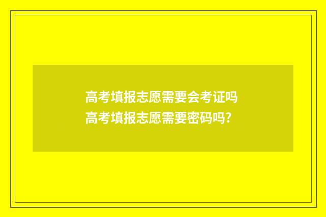 高考填报志愿需要会考证吗 高考填报志愿需要密码吗?