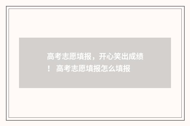 高考志愿填报，开心笑出成绩！ 高考志愿填报怎么填报