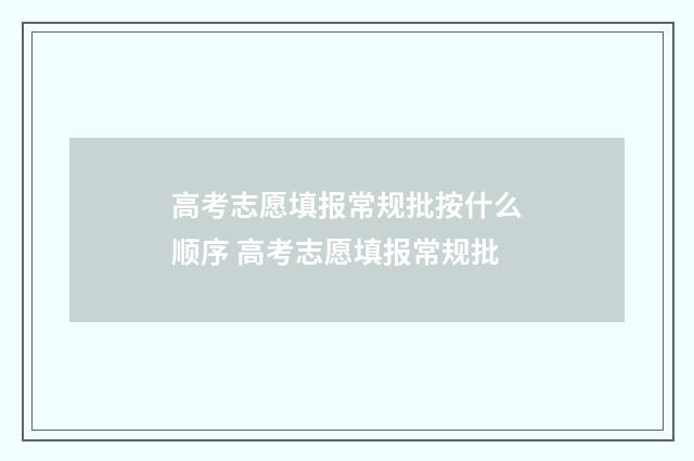 高考志愿填报常规批按什么顺序 高考志愿填报常规批