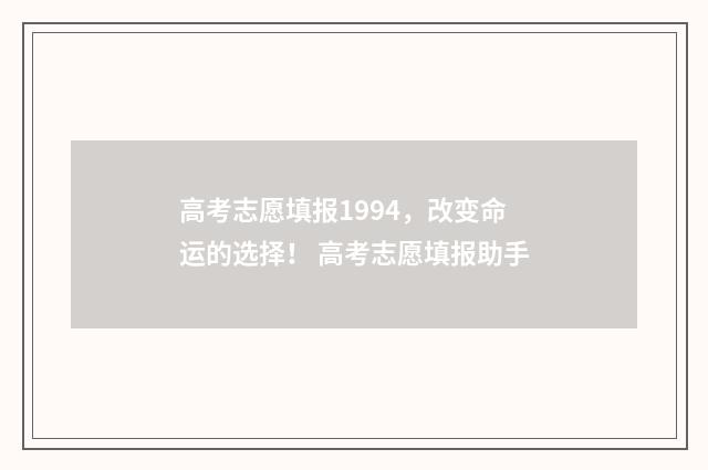 高考志愿填报1994，改变命运的选择！ 高考志愿填报助手