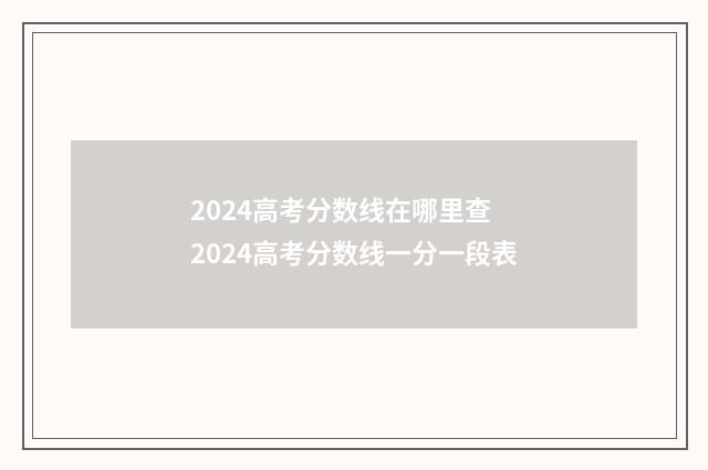 2024高考分数线在哪里查 2024高考分数线一分一段表