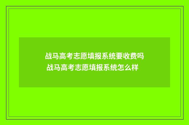 战马高考志愿填报系统要收费吗 战马高考志愿填报系统怎么样