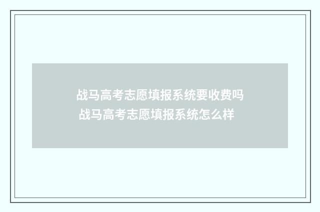 战马高考志愿填报系统要收费吗 战马高考志愿填报系统怎么样