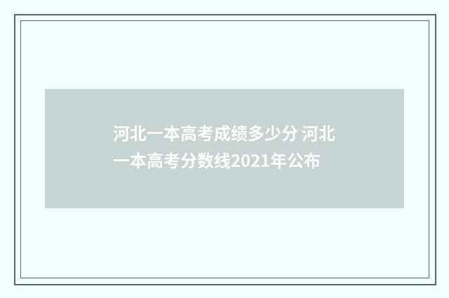 河北一本高考成绩多少分 河北一本高考分数线2021年公布