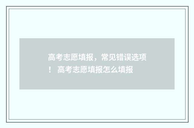 高考志愿填报，常见错误选项！ 高考志愿填报怎么填报