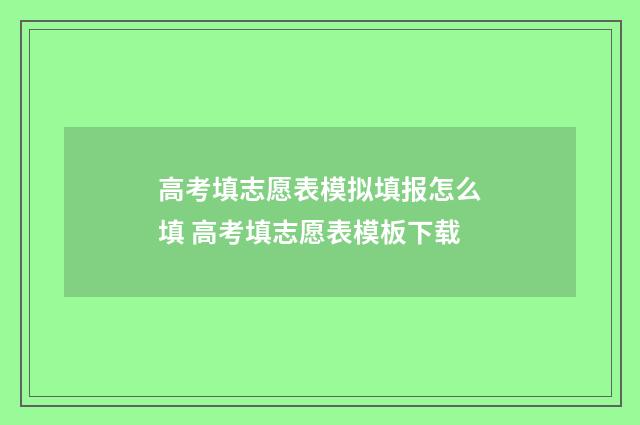 高考填志愿表模拟填报怎么填 高考填志愿表模板下载