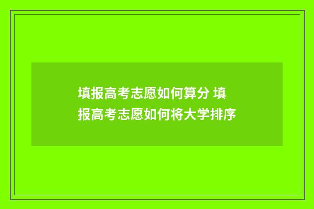 填报高考志愿如何算分 填报高考志愿如何将大学排序
