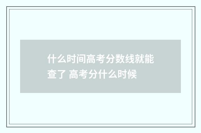什么时间高考分数线就能查了 高考分什么时候