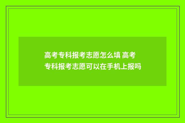 高考专科报考志愿怎么填 高考专科报考志愿可以在手机上报吗