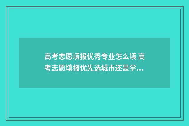 高考志愿填报优秀专业怎么填 高考志愿填报优先选城市还是学校还是专业