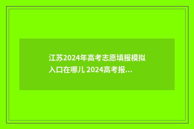 江苏2024年高考志愿填报模拟入口在哪儿 2024高考报考指南