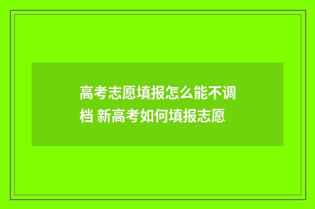 高考志愿填报怎么能不调档 新高考如何填报志愿