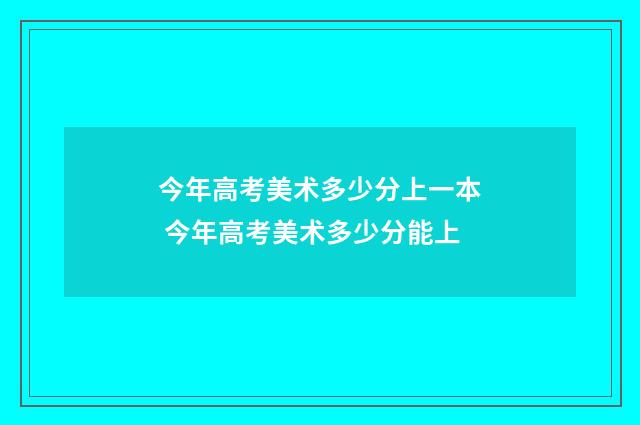今年高考美术多少分上一本 今年高考美术多少分能上