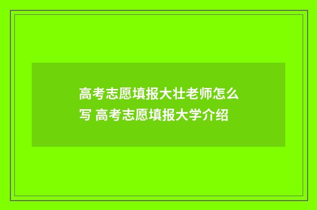 高考志愿填报大壮老师怎么写 高考志愿填报大学介绍
