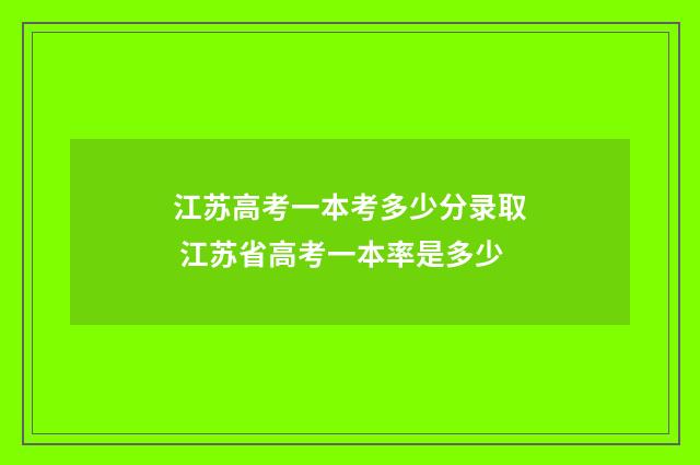 江苏高考一本考多少分录取 江苏省高考一本率是多少