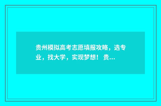 贵州模拟高考志愿填报攻略，选专业，找大学，实现梦想！ 贵州省模拟高考