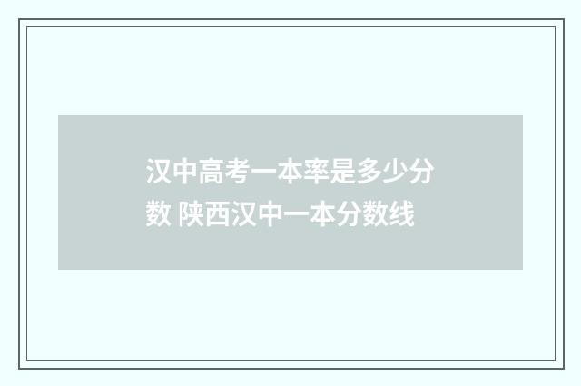 汉中高考一本率是多少分数 陕西汉中一本分数线