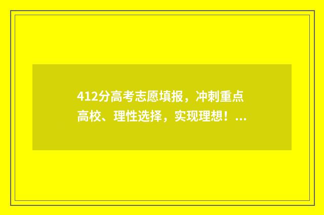 412分高考志愿填报，冲刺重点高校、理性选择，实现理想！ 高考412分能上什么学校