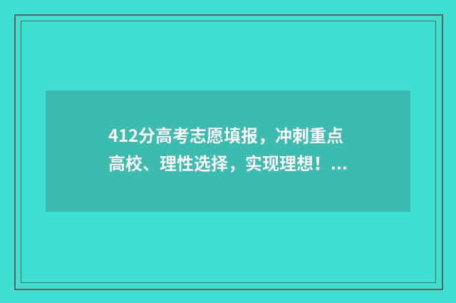 412分高考志愿填报，冲刺重点高校、理性选择，实现理想！ 高考412分能上什么学校