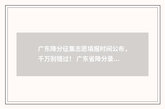 广东降分征集志愿填报时间公布，千万别错过！ 广东省降分录取