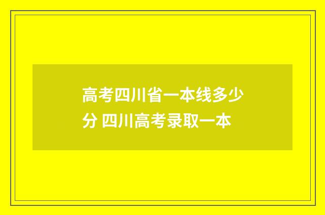 高考四川省一本线多少分 四川高考录取一本