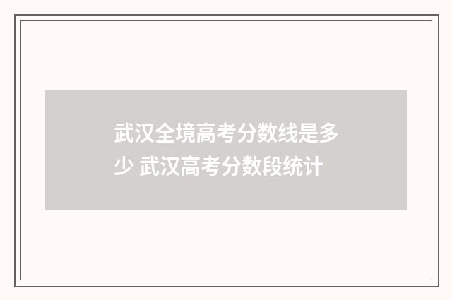 武汉全境高考分数线是多少 武汉高考分数段统计
