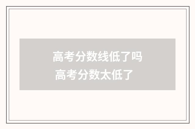 高考分数线低了吗 高考分数太低了
