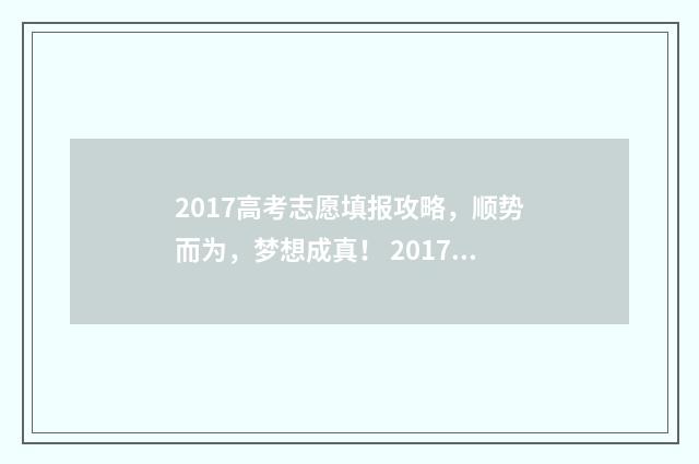 2017高考志愿填报攻略,顺势而为,梦想成真! 2017年高考志愿查询