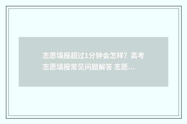 志愿填报超过1分钟会怎样?高考志愿填报常见问题解答 志愿填报次数限制