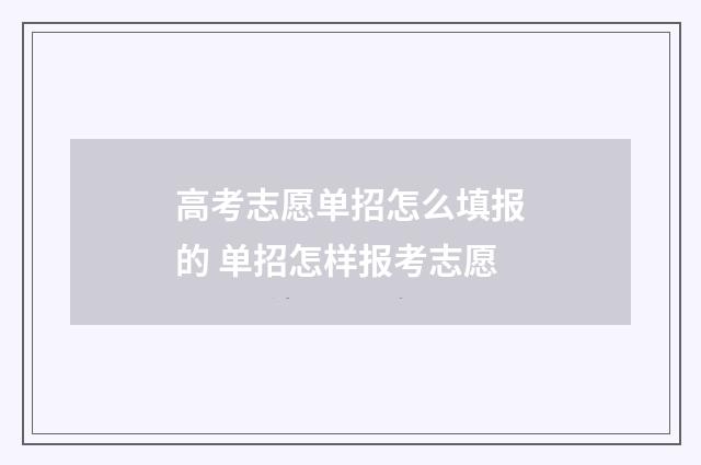高考志愿单招怎么填报的 单招怎样报考志愿