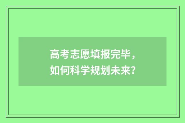 高考志愿填报完毕，如何科学规划未来？