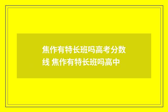 焦作有特长班吗高考分数线 焦作有特长班吗高中