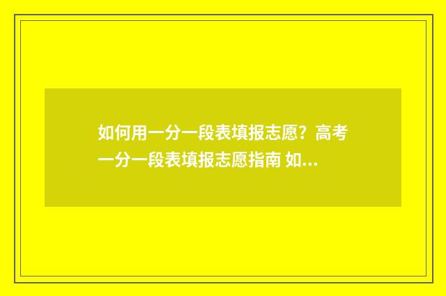 如何用一分一段表填报志愿?高考一分一段表填报志愿指南 如何用一分一段表换等位分
