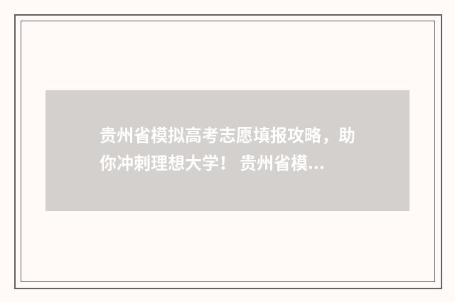 贵州省模拟高考志愿填报攻略，助你冲刺理想大学！ 贵州省模拟高考2024年时间是多少