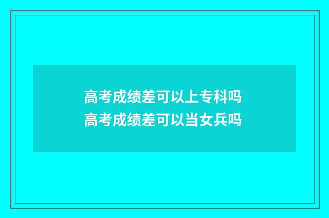 高考成绩差可以上专科吗 高考成绩差可以当女兵吗