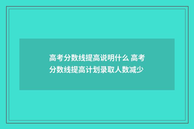 高考分数线提高说明什么 高考分数线提高计划录取人数减少