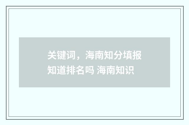 关键词，海南知分填报知道排名吗 海南知识