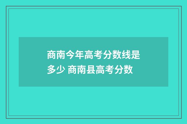 商南今年高考分数线是多少 商南县高考分数