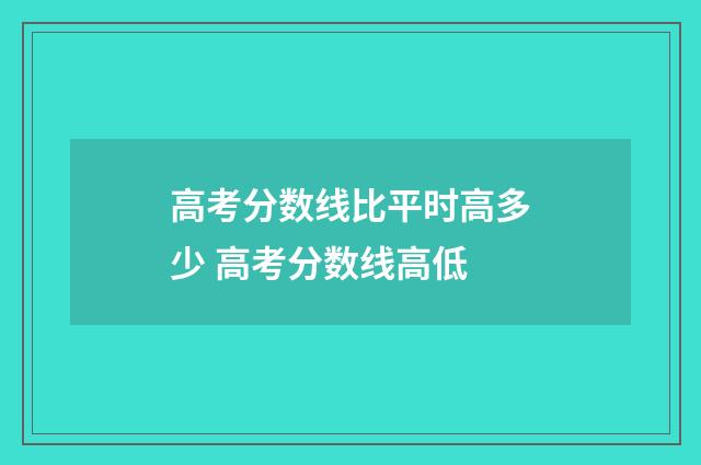 高考分数线比平时高多少 高考分数线高低