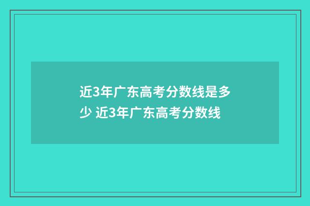 近3年广东高考分数线是多少 近3年广东高考分数线