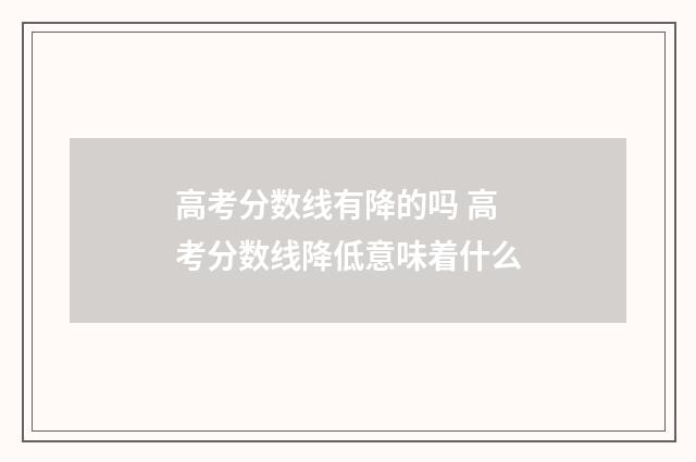 高考分数线有降的吗 高考分数线降低意味着什么
