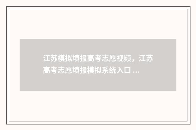 江苏模拟填报高考志愿视频，江苏高考志愿填报模拟系统入口 江苏模拟填报高考志愿怎么填