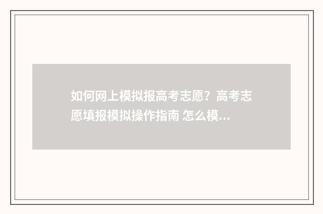 如何网上模拟报高考志愿？高考志愿填报模拟操作指南 怎么模拟网报