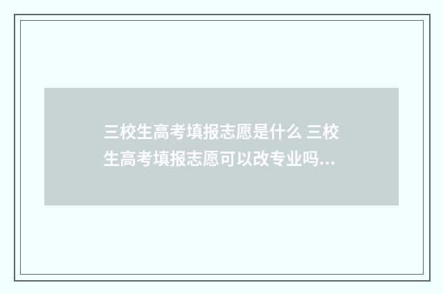 三校生高考填报志愿是什么 三校生高考填报志愿可以改专业吗江西省