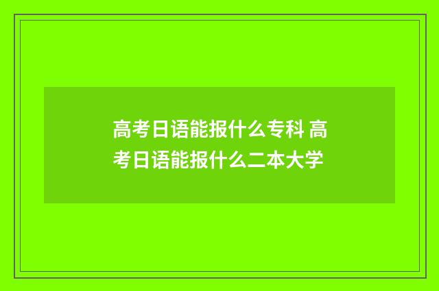 高考日语能报什么专科 高考日语能报什么二本大学