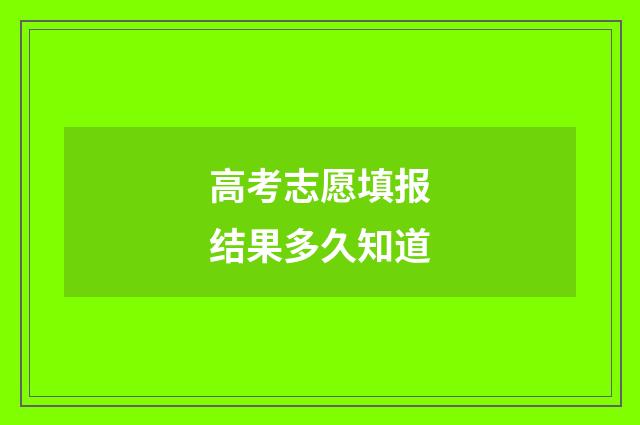 高考志愿填报结果多久知道