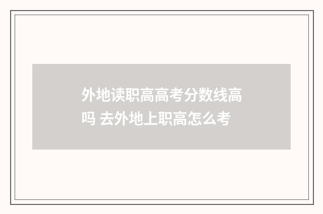 外地读职高高考分数线高吗 去外地上职高怎么考