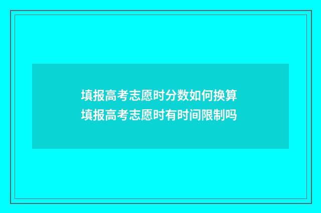填报高考志愿时分数如何换算 填报高考志愿时有时间限制吗