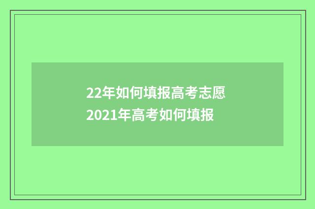 22年如何填报高考志愿 2021年高考如何填报