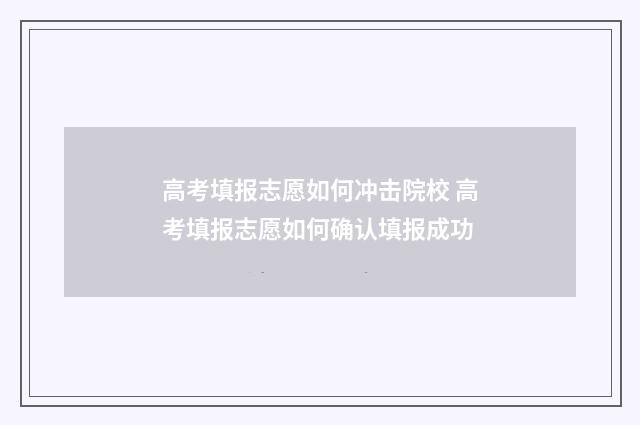 高考填报志愿如何冲击院校 高考填报志愿如何确认填报成功